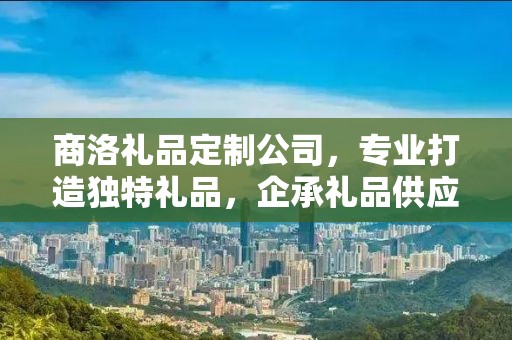 商洛礼品定制公司，专业打造独特礼品，企承礼品供应链引领行业前沿